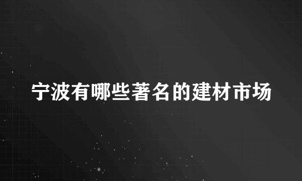 宁波有哪些著名的建材市场