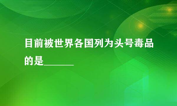 目前被世界各国列为头号毒品的是______