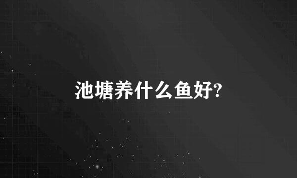 池塘养什么鱼好?