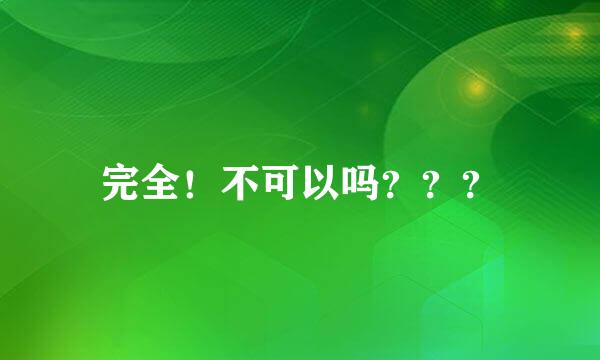 完全！不可以吗？？？