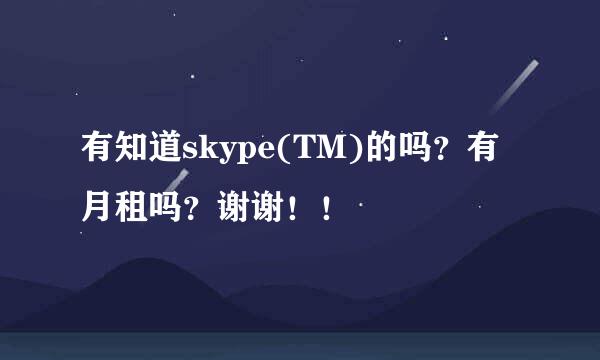 有知道skype(TM)的吗？有月租吗？谢谢！！