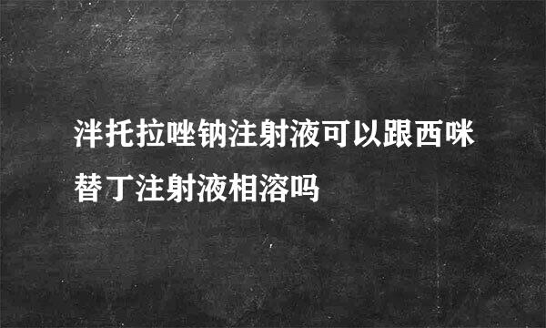 泮托拉唑钠注射液可以跟西咪替丁注射液相溶吗