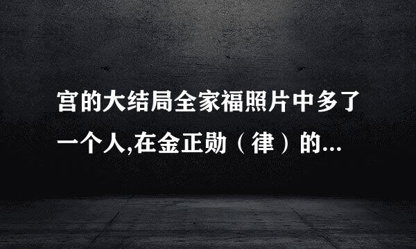 宫的大结局全家福照片中多了一个人,在金正勋（律）的旁边那是谁?