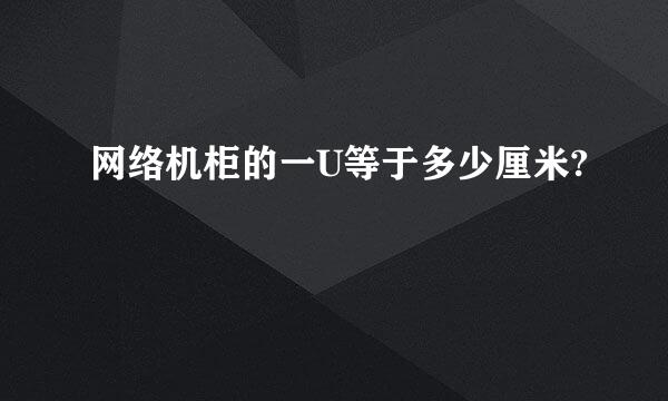 网络机柜的一U等于多少厘米?