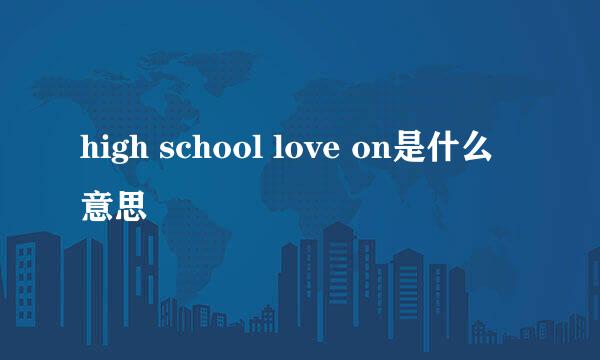 high school love on是什么意思