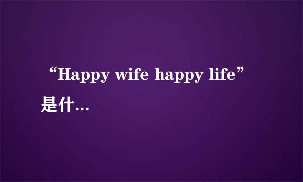 “Happy wife happy life”是什么意思？