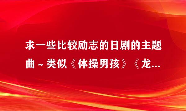 求一些比较励志的日剧的主题曲～类似《体操男孩》《龙樱》之类～