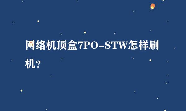 网络机顶盒7PO-STW怎样刷机？