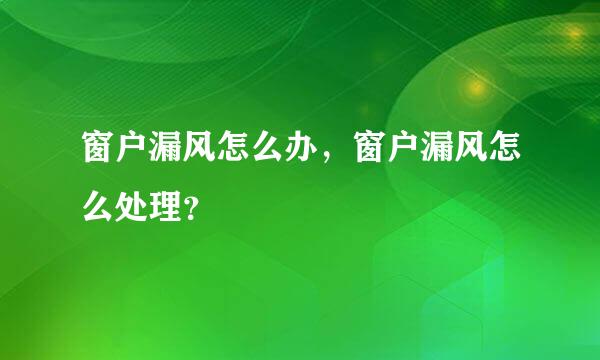 窗户漏风怎么办，窗户漏风怎么处理？