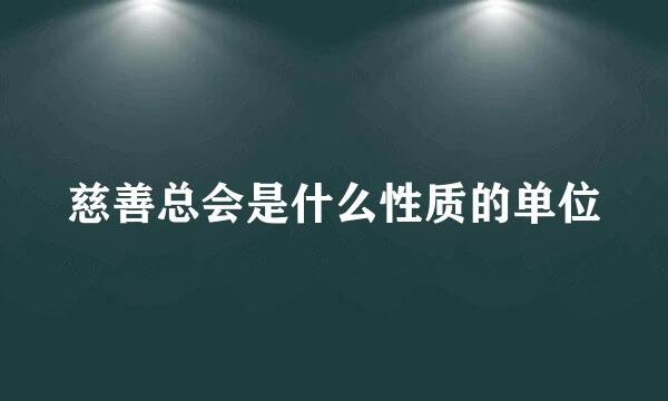 慈善总会是什么性质的单位