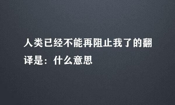 人类已经不能再阻止我了的翻译是：什么意思