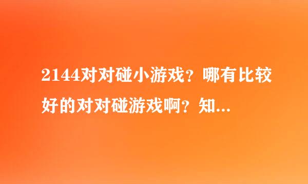 2144对对碰小游戏？哪有比较好的对对碰游戏啊？知道的教我一下。