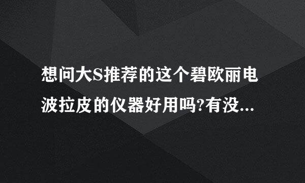 想问大S推荐的这个碧欧丽电波拉皮的仪器好用吗?有没有副作用的