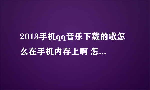 2013手机qq音乐下载的歌怎么在手机内存上啊 怎么让qq音乐下载默认sd卡啊