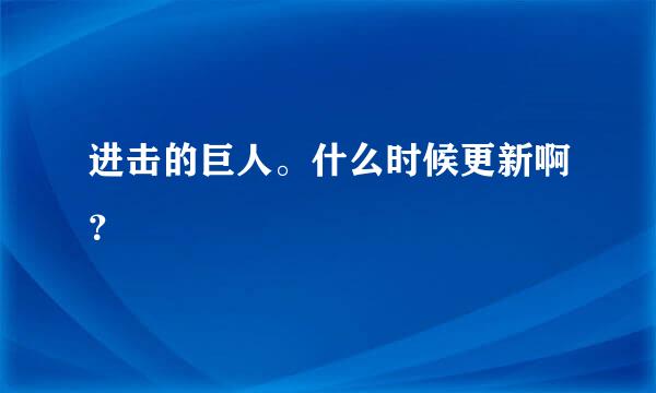 进击的巨人。什么时候更新啊？