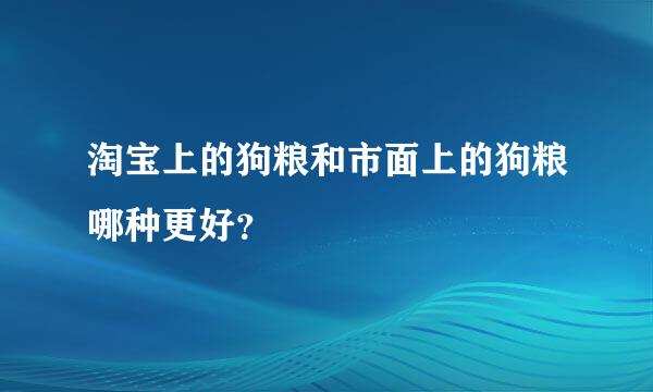 淘宝上的狗粮和市面上的狗粮哪种更好？