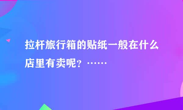 拉杆旅行箱的贴纸一般在什么店里有卖呢？……