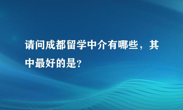 请问成都留学中介有哪些，其中最好的是？