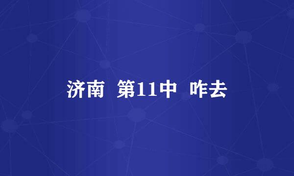 济南  第11中  咋去