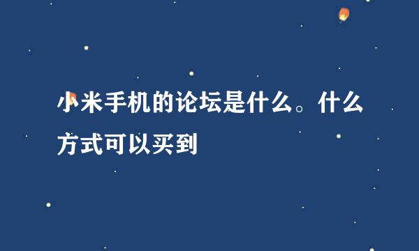 小米手机的论坛是什么。什么方式可以买到