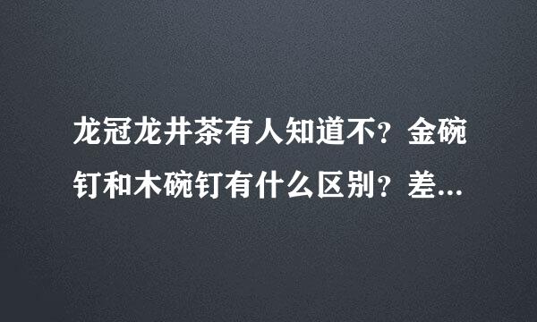 龙冠龙井茶有人知道不？金碗钉和木碗钉有什么区别？差别很大吗？