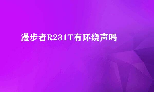 漫步者R231T有环绕声吗