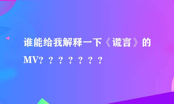 谁能给我解释一下《谎言》的MV？？？？？？？