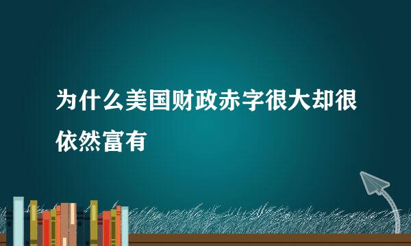 为什么美国财政赤字很大却很依然富有