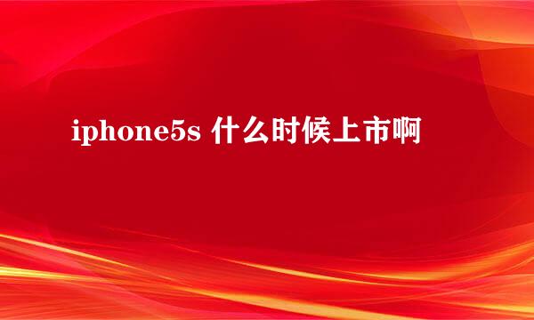 iphone5s 什么时候上市啊