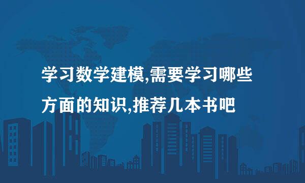 学习数学建模,需要学习哪些方面的知识,推荐几本书吧