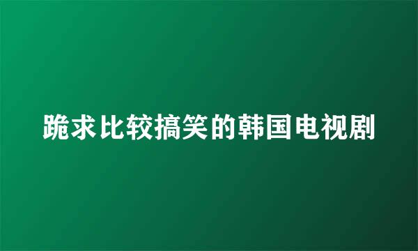 跪求比较搞笑的韩国电视剧