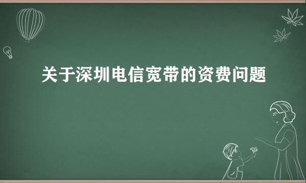 关于深圳电信宽带的资费问题