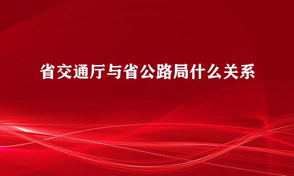 省交通厅与省公路局什么关系