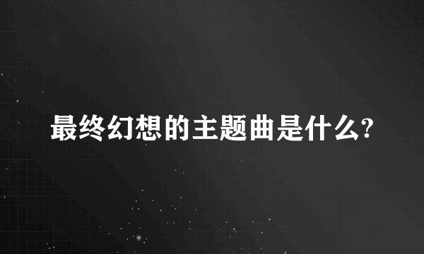 最终幻想的主题曲是什么?