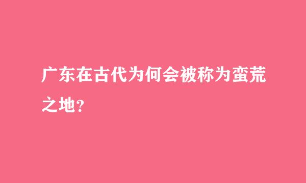 广东在古代为何会被称为蛮荒之地？