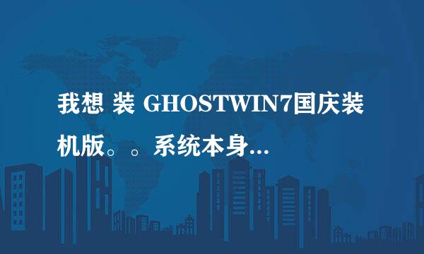 我想 装 GHOSTWIN7国庆装机版。。系统本身是WIN7旗舰原版的