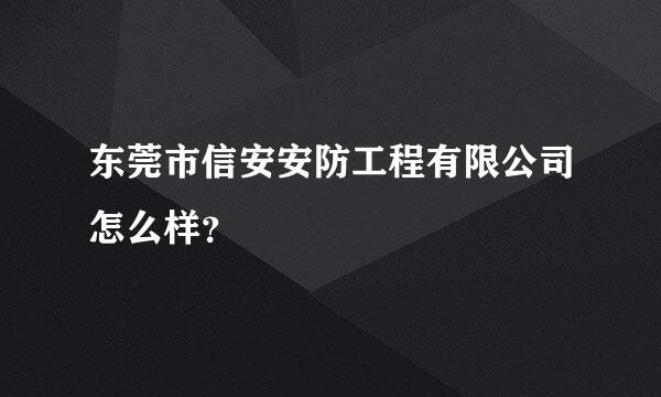 东莞市信安安防工程有限公司怎么样？