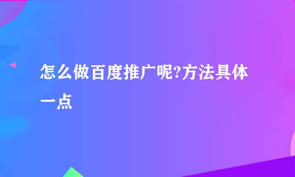 怎么做百度推广呢?方法具体一点