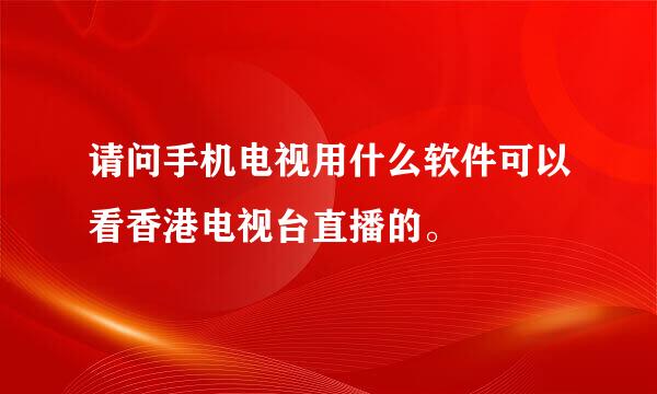 请问手机电视用什么软件可以看香港电视台直播的。