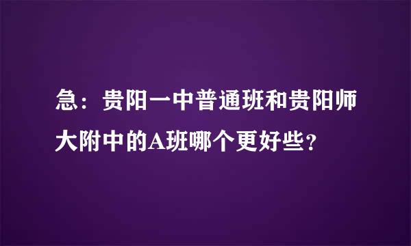 急：贵阳一中普通班和贵阳师大附中的A班哪个更好些？