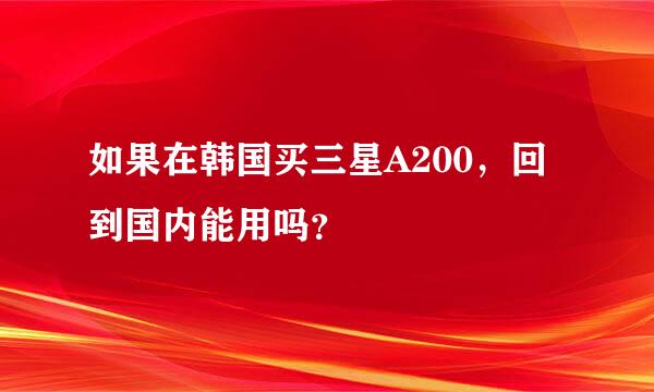 如果在韩国买三星A200，回到国内能用吗？