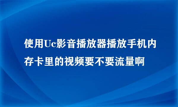 使用Uc影音播放器播放手机内存卡里的视频要不要流量啊