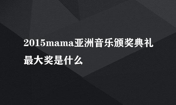 2015mama亚洲音乐颁奖典礼最大奖是什么