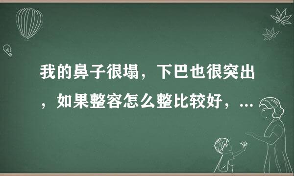 我的鼻子很塌，下巴也很突出，如果整容怎么整比较好，安全点的，侧脸好难看