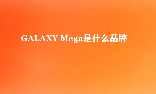 GALAXY Mega是什么品牌