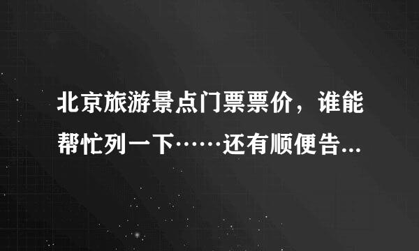 北京旅游景点门票票价，谁能帮忙列一下……还有顺便告诉一下怎么去目的地。谢谢~！