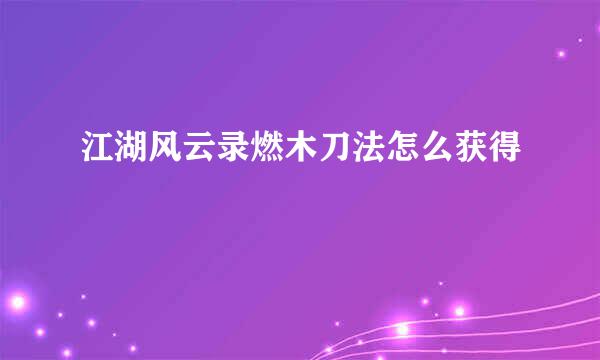 江湖风云录燃木刀法怎么获得