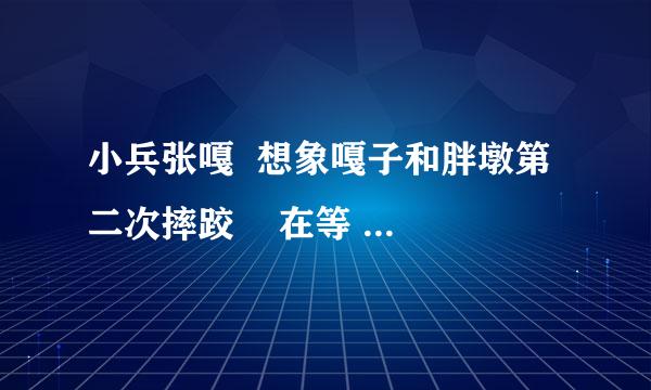 小兵张嘎  想象嘎子和胖墩第二次摔跤    在等   急！急！急！