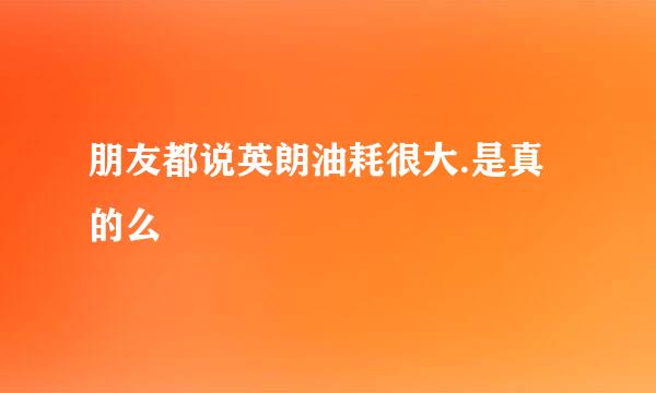 朋友都说英朗油耗很大.是真的么