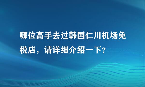 哪位高手去过韩国仁川机场免税店，请详细介绍一下？